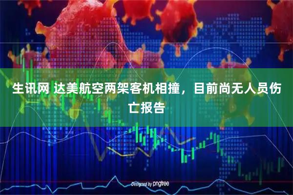 生讯网 达美航空两架客机相撞，目前尚无人员伤亡报告