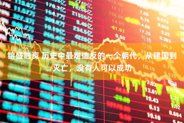 镕盛融资 历史中最难造反的一个朝代，从建国到灭亡，没有人可以成功