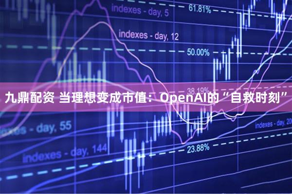 九鼎配资 当理想变成市值：OpenAI的“自救时刻”