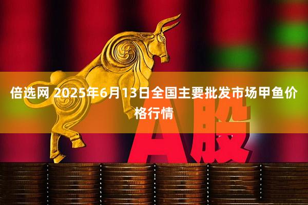 倍选网 2025年6月13日全国主要批发市场甲鱼价格行情