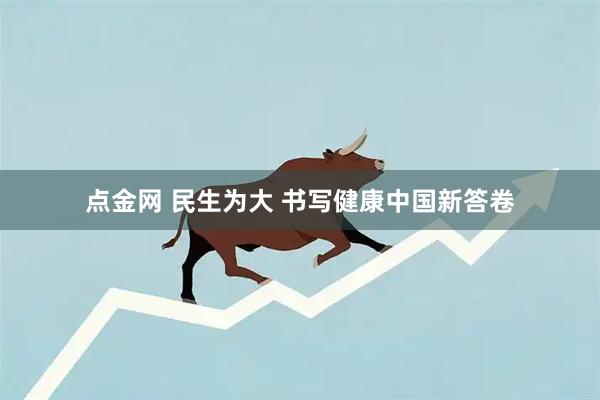 点金网 民生为大 书写健康中国新答卷