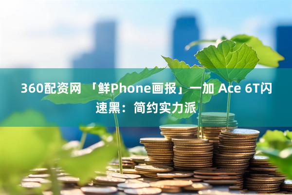 360配资网 「鲜Phone画报」一加 Ace 6T闪速黑：简约实力派
