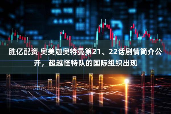 胜亿配资 奥美迦奥特曼第21、22话剧情简介公开,超越怪特队的国际组织出现