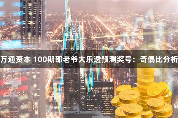 万通资本 100期邵老爷大乐透预测奖号：奇偶比分析